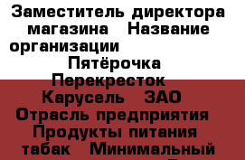 Заместитель директора магазина › Название организации ­ X5 Retail Group «Пятёрочка», «Перекресток», «Карусель», ЗАО › Отрасль предприятия ­ Продукты питания, табак › Минимальный оклад ­ 31 500 - Все города Работа » Вакансии   . Алтайский край,Алейск г.